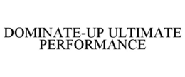 DOMINATE-UP ULTIMATE PERFORMANCE trademark