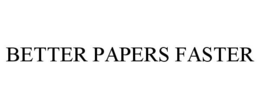 BETTER PAPERS FASTER trademark