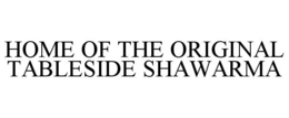 HOME OF THE ORIGINAL TABLESIDE SHAWARMA trademark