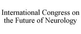 INTERNATIONAL CONGRESS ON THE FUTURE OF NEUROLOGY trademark