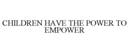 CHILDREN HAVE THE POWER TO EMPOWER trademark