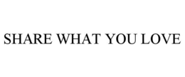 SHARE WHAT YOU LOVE trademark