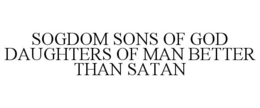 SOGDOM SONS OF GOD DAUGHTERS OF MAN BETTER THAN SATAN trademark