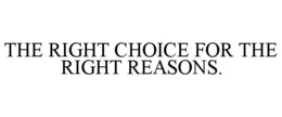 THE RIGHT CHOICE FOR THE RIGHT REASONS. trademark