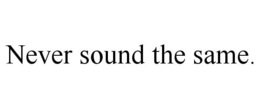 NEVER SOUND THE SAME. trademark