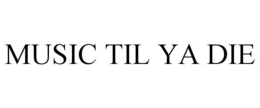 MUSIC TIL YA DIE trademark