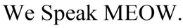 WE SPEAK MEOW. trademark