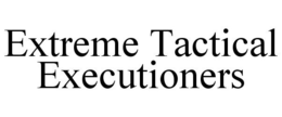 EXTREME TACTICAL EXECUTIONERS trademark