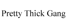 PRETTY THICK GANG trademark