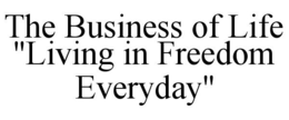THE BUSINESS OF LIFE "LIVING IN FREEDOMEVERYDAY" trademark