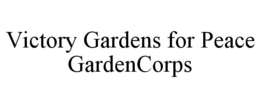 VICTORY GARDENS FOR PEACE GARDENCORPS trademark