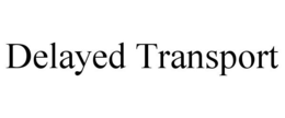 DELAYED TRANSPORT trademark
