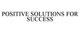 POSITIVE SOLUTIONS FOR SUCCESS trademark