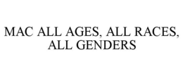 MAC ALL AGES, ALL RACES, ALL GENDERS trademark