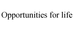 OPPORTUNITIES FOR LIFE trademark