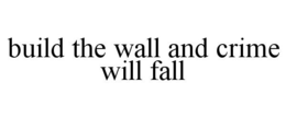BUILD THE WALL AND CRIME WILL FALL trademark