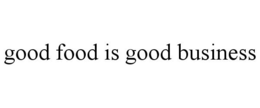 GOOD FOOD IS GOOD BUSINESS trademark