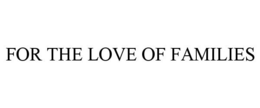 FOR THE LOVE OF FAMILIES trademark