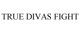 TRUE DIVAS FIGHT trademark