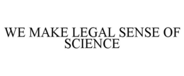WE MAKE LEGAL SENSE OF SCIENCE trademark