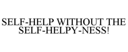 SELF-HELP WITHOUT THE SELF-HELPY-NESS! trademark