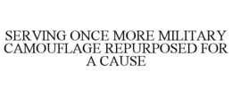 SERVING ONCE MORE MILITARY CAMOUFLAGE REPURPOSED FOR A CAUSE trademark