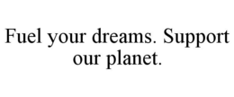 FUEL YOUR DREAMS. SUPPORT OUR PLANET. trademark