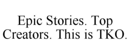 EPIC STORIES. TOP CREATORS. THIS IS TKO. trademark