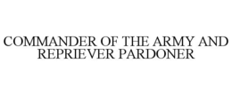 COMMANDER OF THE ARMY AND REPRIEVER PARDONER trademark