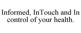 INFORMED, INTOUCH AND IN CONTROL OF YOUR HEALTH. trademark