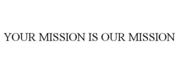 YOUR MISSION IS OUR MISSION trademark