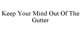 KEEP YOUR MIND OUT OF THE GUTTER trademark