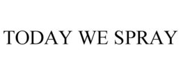 TODAY WE SPRAY trademark