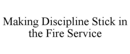 MAKING DISCIPLINE STICK IN THE FIRE SERVICE trademark