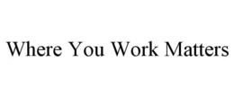 WHERE YOU WORK MATTERS trademark