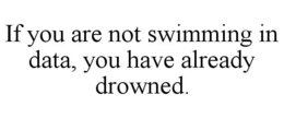 IF YOU ARE NOT SWIMMING IN DATA, YOU HAVE ALREADY DROWNED. trademark