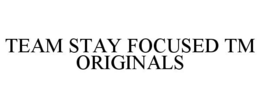 TEAM STAY FOCUSED TM ORIGINALS trademark