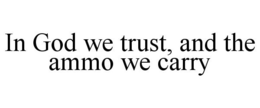 IN GOD WE TRUST, AND THE AMMO WE CARRY trademark