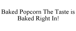 BAKED POPCORN THE TASTE IS BAKED RIGHT IN! trademark