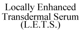 LOCALLY ENHANCED TRANSDERMAL SERUM (L.E.T.S.) trademark