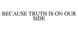 BECAUSE TRUTH IS ON OUR SIDE trademark