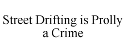 STREET DRIFTING IS PROLLY A CRIME trademark