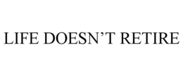 LIFE DOESN'T RETIRE trademark
