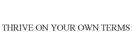 THRIVE ON YOUR OWN TERMS trademark