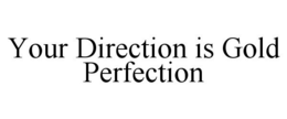 YOUR DIRECTION IS GOLD PERFECTION trademark
