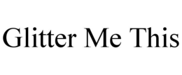 GLITTER ME THIS trademark