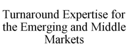 TURNAROUND EXPERTISE FOR THE EMERGING AND MIDDLE MARKETS trademark