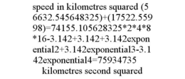 SPEED IN KILOMETRES SQUARED (56632.545648325)+(17522.55998)=74155.105628325*2*4*8*16-3.142+3.142+3.142EXPONENTIAL2+3.142EXPONENTIAL3-3.142EXPONENTIAL4=75934735 KILOMETRES SECOND SQUARED trademark