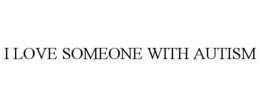I LOVE SOMEONE WITH AUTISM trademark