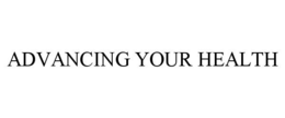 ADVANCING YOUR HEALTH trademark